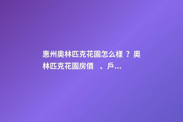 惠州奧林匹克花園怎么樣？奧林匹克花園房價、戶型圖、周邊配套樓盤分析